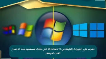 تعرف على الميزات الثابتة في Windows 11 التي ظلت مستمرة منذ الإصدار الأول لويندوز
